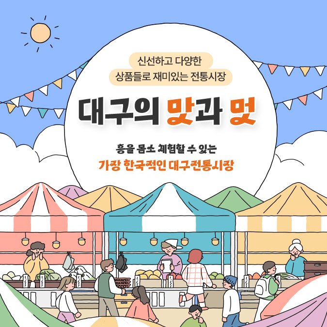 신선하고 다양한 상품들로 재미있는 전통시장 대구의 맛과 멋 흥을 몸소 체험할 수 있는 가장 한국적인 대구전통시장